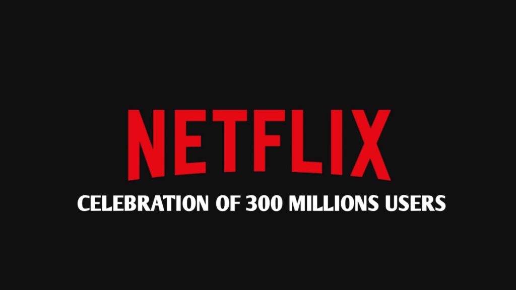 नेटफ्लिक्स का 300 मिलियन सब्सक्राइबर्स के लिए संदेश